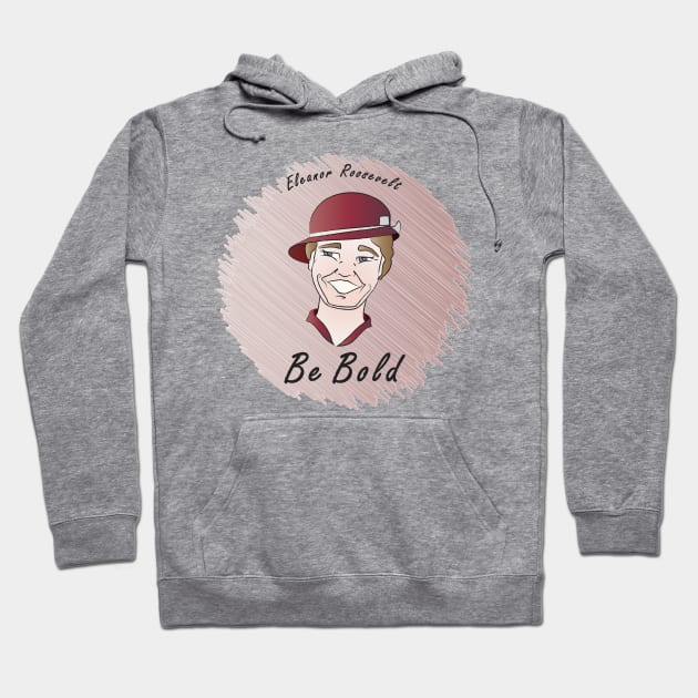 Be Bold: Eleanor Roosevelt Hoodie by PittmanOfLaMancha